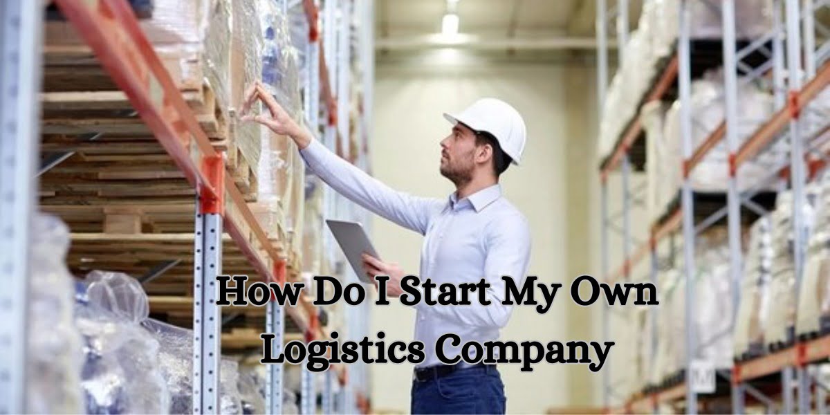How Do I Start My Own Logistics Company
