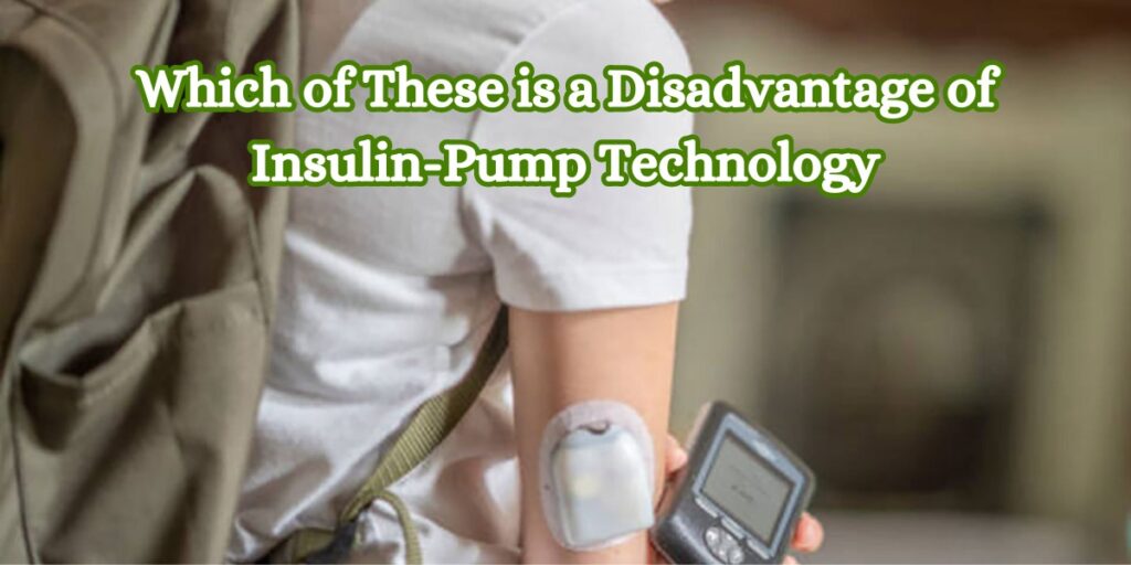 Which of These is a Disadvantage of Insulin-Pump Technology