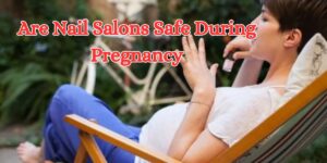 are nail salons safe during pregnancy (1)