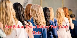 are salon dyes better for your hair (1
