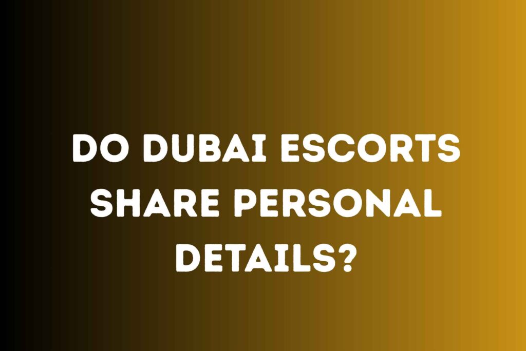 Do Dubai Escorts Share Personal Details