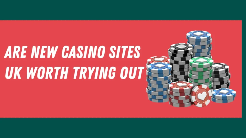 Are New Casino Sites UK Worth Trying Out