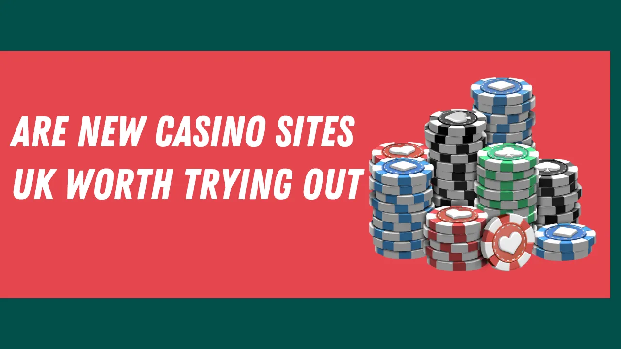 Are New Casino Sites UK Worth Trying Out